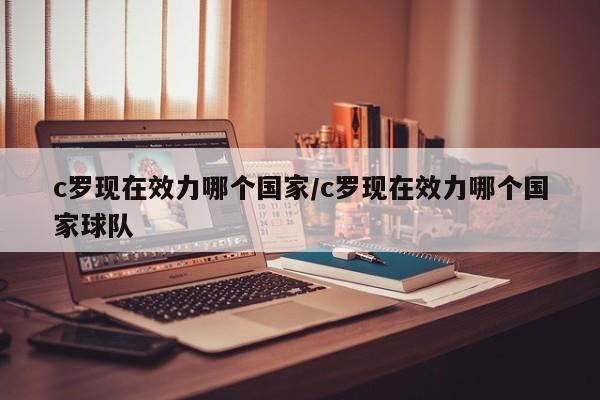 c罗现在效力哪个国家/c罗现在效力哪个国家球队