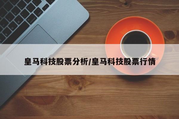 皇马科技股票分析/皇马科技股票行情