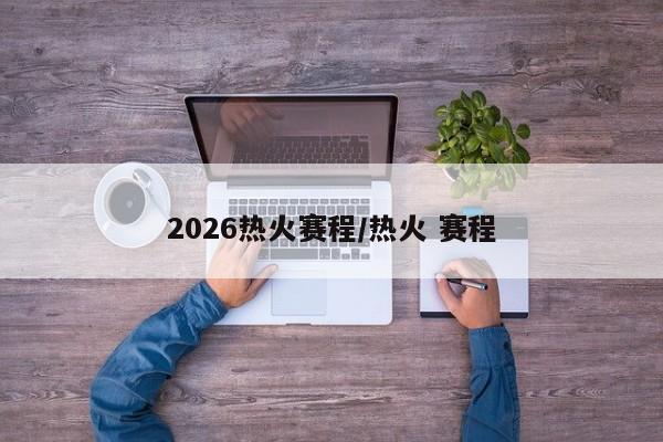 2026热火赛程/热火 赛程