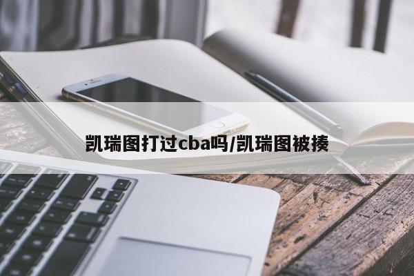 凯瑞图打过cba吗/凯瑞图被揍