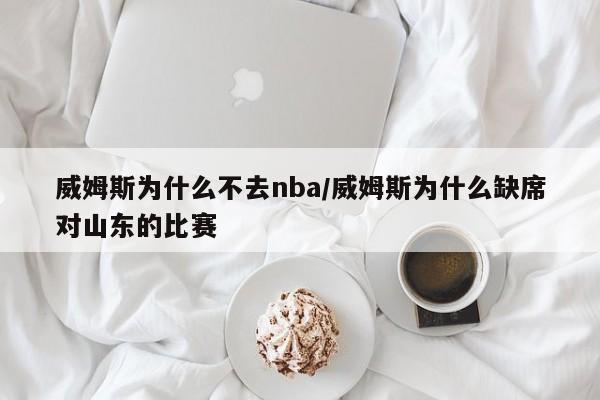 威姆斯为什么不去nba/威姆斯为什么缺席对山东的比赛