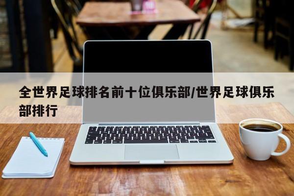 全世界足球排名前十位俱乐部/世界足球俱乐部排行
